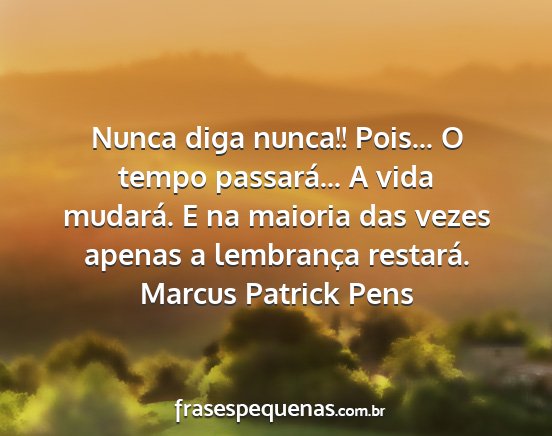 Marcus Patrick Pens - Nunca diga nunca!! Pois... O tempo passará... A...