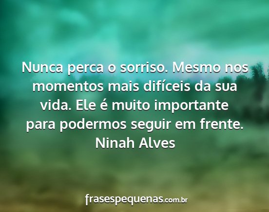 Ninah Alves - Nunca perca o sorriso. Mesmo nos momentos mais...
