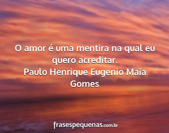 Paulo Henrique Eugenio Maia Gomes - O amor é uma mentira na qual eu quero acreditar....