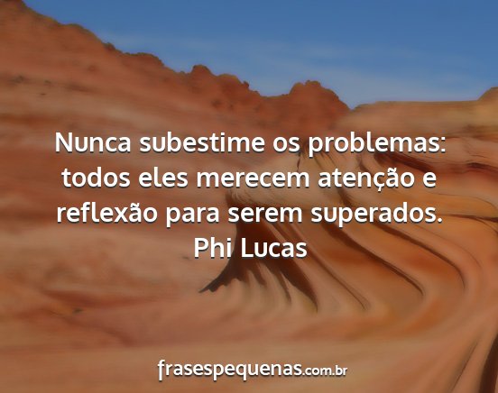 Phi Lucas - Nunca subestime os problemas: todos eles merecem...