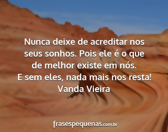 Vanda Vieira - Nunca deixe de acreditar nos seus sonhos. Pois...