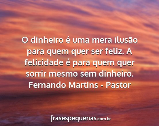 Fernando Martins - Pastor - O dinheiro é uma mera ilusão para quem quer ser...