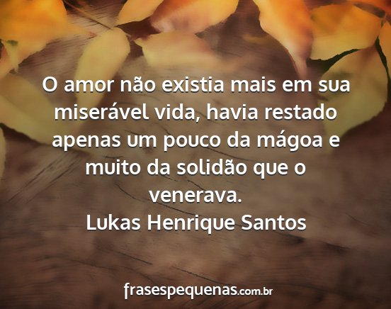 Lukas Henrique Santos - O amor não existia mais em sua miserável vida,...