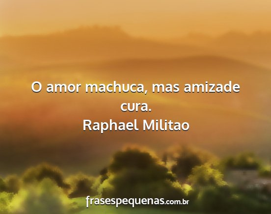 Raphael Militao - O amor machuca, mas amizade cura....