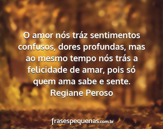 Regiane Peroso - O amor nós tráz sentimentos confusos, dores...