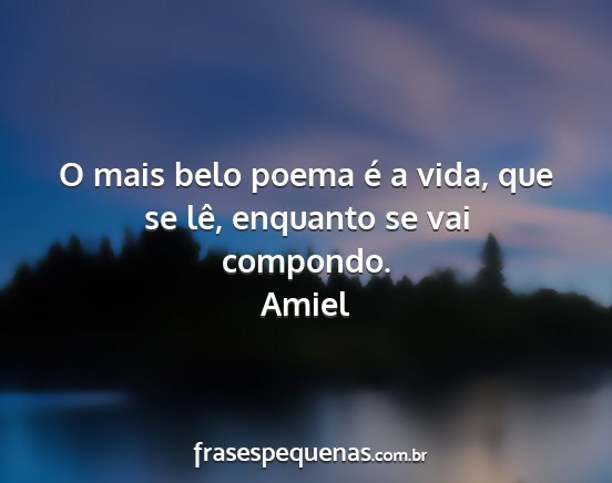 Amiel - O mais belo poema é a vida, que se lê, enquanto...