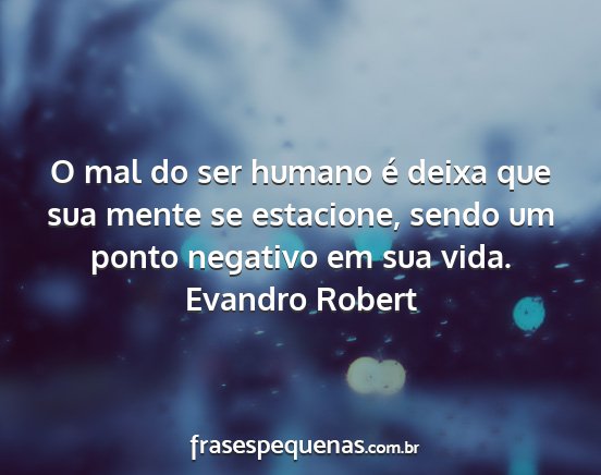 Evandro Robert - O mal do ser humano é deixa que sua mente se...