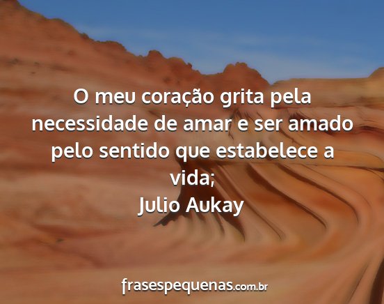 Julio Aukay - O meu coração grita pela necessidade de amar e...