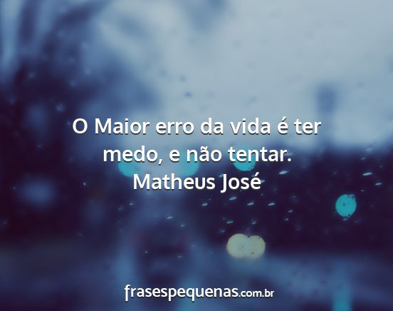 Matheus José - O Maior erro da vida é ter medo, e não tentar....