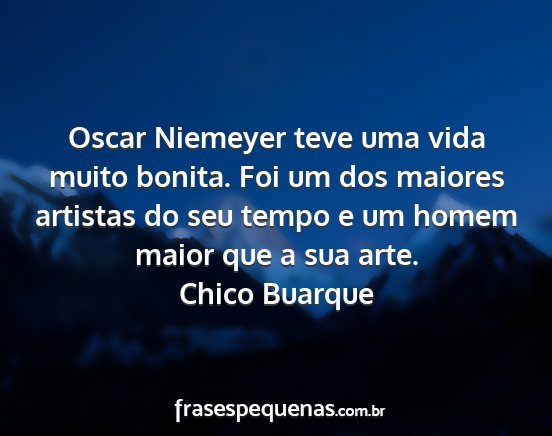 Chico Buarque - Oscar Niemeyer teve uma vida muito bonita. Foi um...
