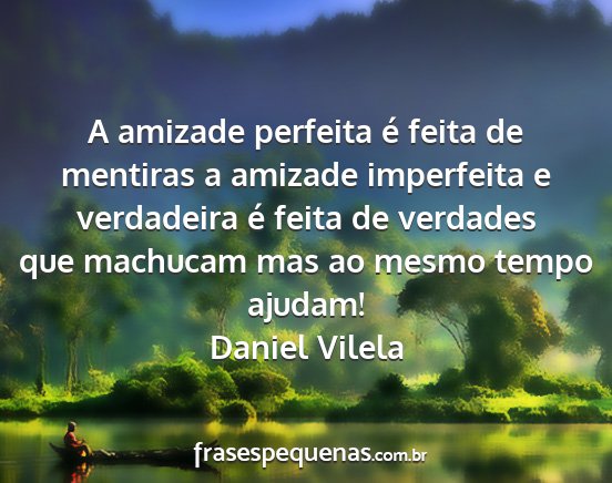 Daniel Vilela - A amizade perfeita é feita de mentiras a amizade...