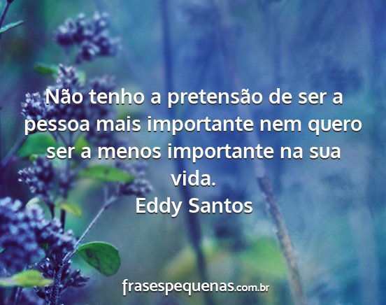 Eddy Santos - Não tenho a pretensão de ser a pessoa mais...