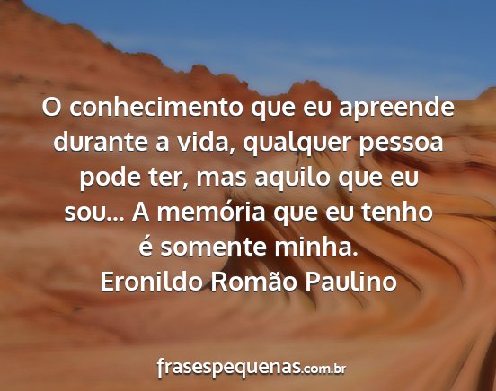 Eronildo Romão Paulino - O conhecimento que eu apreende durante a vida,...