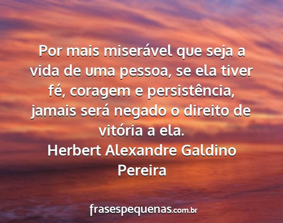 Herbert Alexandre Galdino Pereira - Por mais miserável que seja a vida de uma...