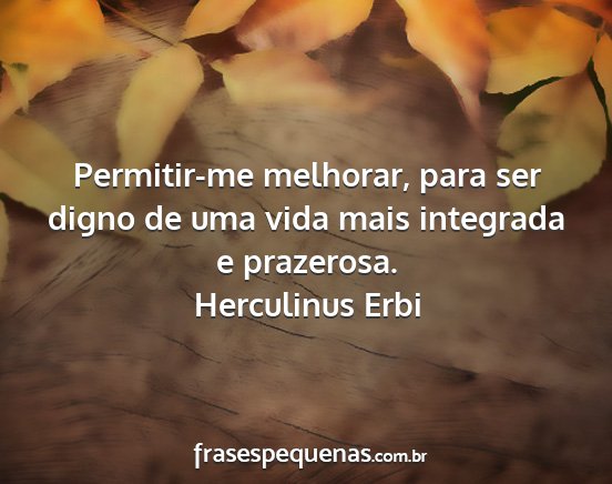 Herculinus Erbi - Permitir-me melhorar, para ser digno de uma vida...
