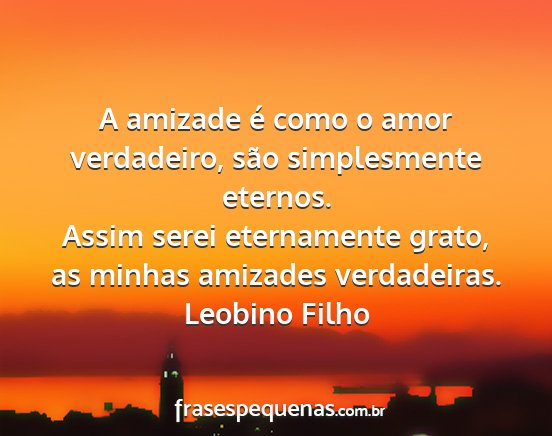 Leobino Filho - A amizade é como o amor verdadeiro, são...
