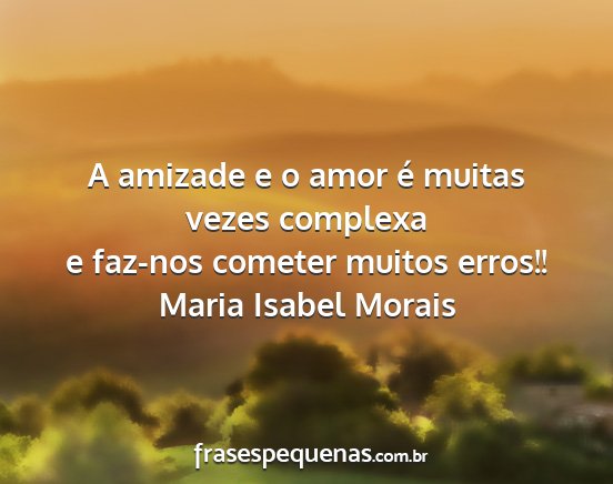 Maria Isabel Morais - A amizade e o amor é muitas vezes complexa e...