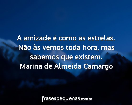 Marina de Almeida Camargo - A amizade é como as estrelas. Não às vemos...