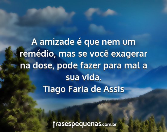 Tiago Faria de Assis - A amizade é que nem um remédio, mas se você...