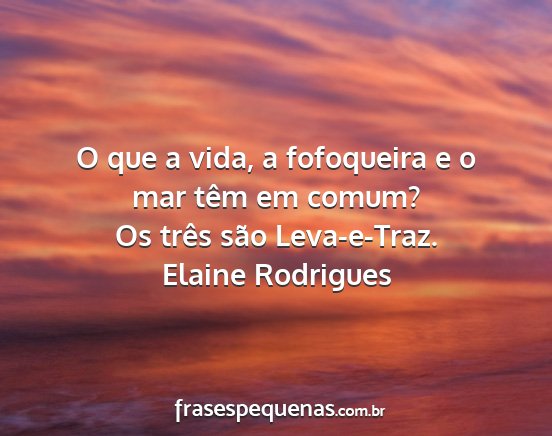 Elaine Rodrigues - O que a vida, a fofoqueira e o mar têm em comum?...