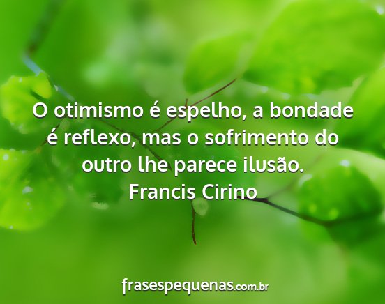 Francis Cirino - O otimismo é espelho, a bondade é reflexo, mas...