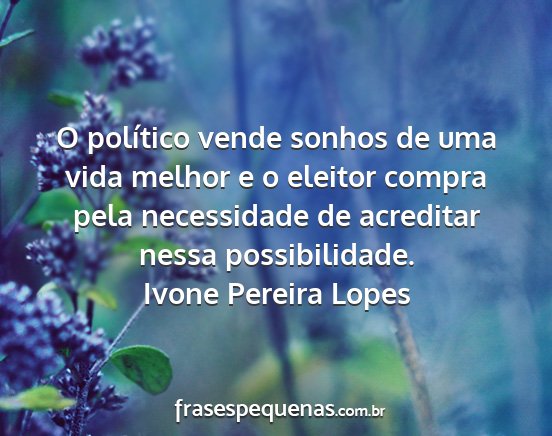 Ivone Pereira Lopes - O político vende sonhos de uma vida melhor e o...