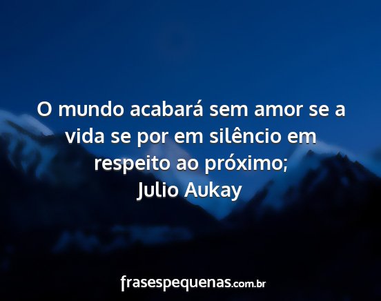 Julio Aukay - O mundo acabará sem amor se a vida se por em...