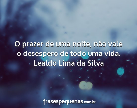 Lealdo Lima da Silva - O prazer de uma noite, não vale o desespero de...