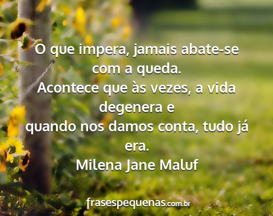 Milena Jane Maluf - O que impera, jamais abate-se com a queda....