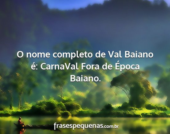 O nome completo de Val Baiano é: CarnaVal Fora...