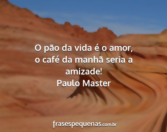 Paulo Master - O pão da vida é o amor, o café da manhã seria...