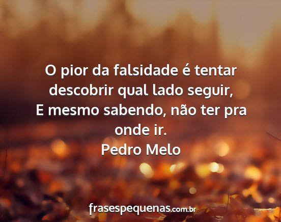 Pedro Melo - O pior da falsidade é tentar descobrir qual lado...