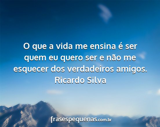 Ricardo Silva - O que a vida me ensina é ser quem eu quero ser e...
