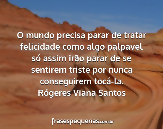 Rógeres Viana Santos - O mundo precisa parar de tratar felicidade como...