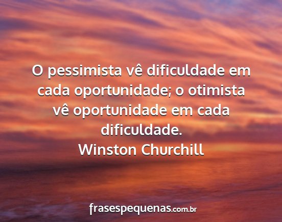 Winston Churchill - O pessimista vê dificuldade em cada...