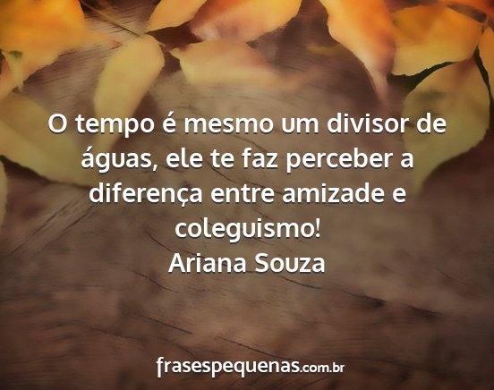 Ariana Souza - O tempo é mesmo um divisor de águas, ele te faz...