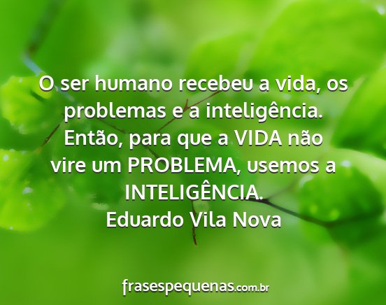 Eduardo Vila Nova - O ser humano recebeu a vida, os problemas e a...