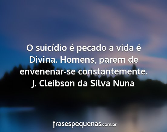 J. Cleibson da Silva Nuna - O suicídio é pecado a vida é Divina. Homens,...