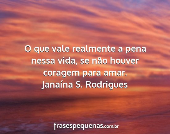 Janaína S. Rodrigues - O que vale realmente a pena nessa vida, se não...
