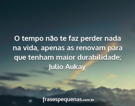 Julio Aukay - O tempo não te faz perder nada na vida, apenas...