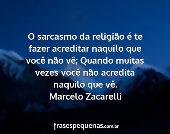 Marcelo Zacarelli - O sarcasmo da religião é te fazer acreditar...