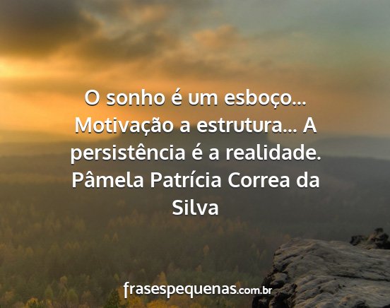 Pâmela Patrícia Correa da Silva - O sonho é um esboço... Motivação a...