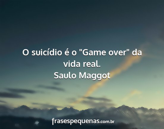 Saulo Maggot - O suicídio é o Game over da vida real....