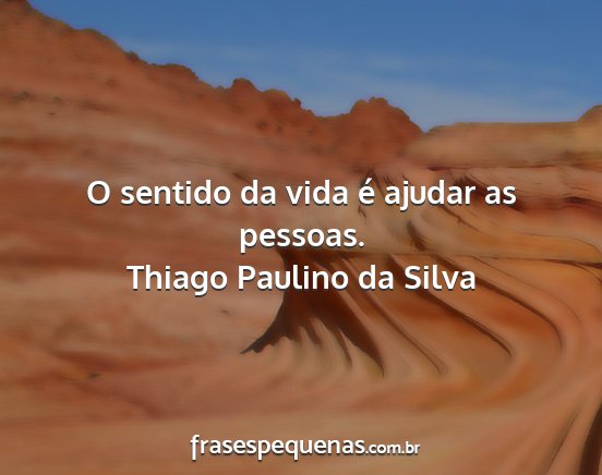 Thiago Paulino da Silva - O sentido da vida é ajudar as pessoas....