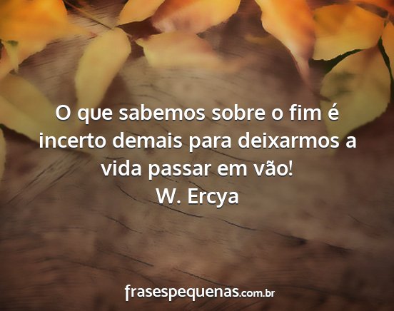 W. Ercya - O que sabemos sobre o fim é incerto demais para...