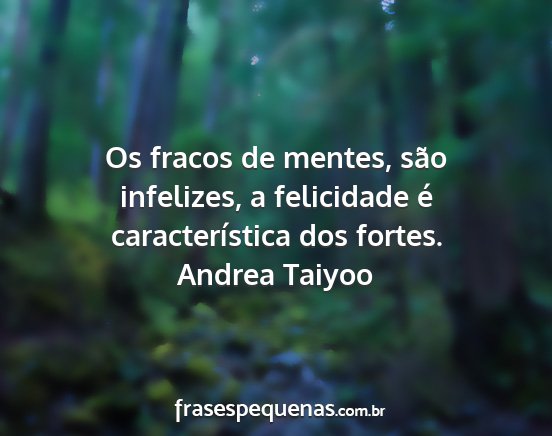 Andrea Taiyoo - Os fracos de mentes, são infelizes, a felicidade...