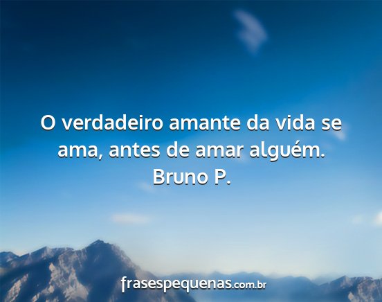 Bruno P. - O verdadeiro amante da vida se ama, antes de amar...