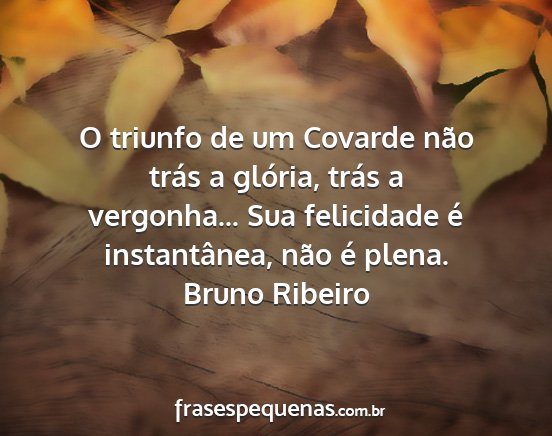 Bruno Ribeiro - O triunfo de um Covarde não trás a glória,...