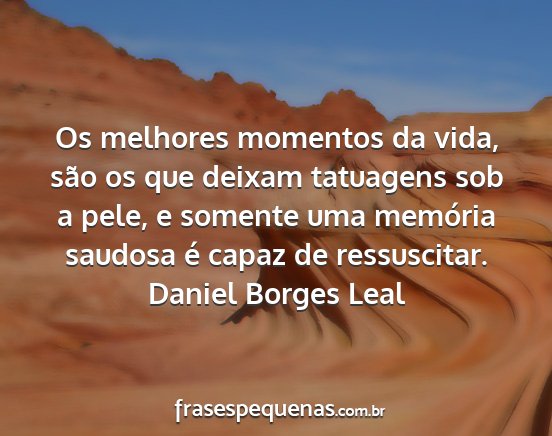 Daniel Borges Leal - Os melhores momentos da vida, são os que deixam...