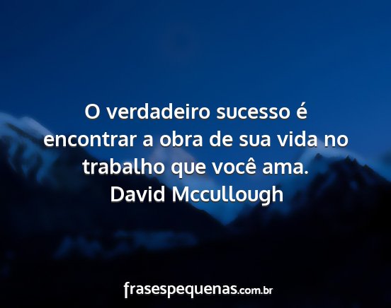 David Mccullough - O verdadeiro sucesso é encontrar a obra de sua...